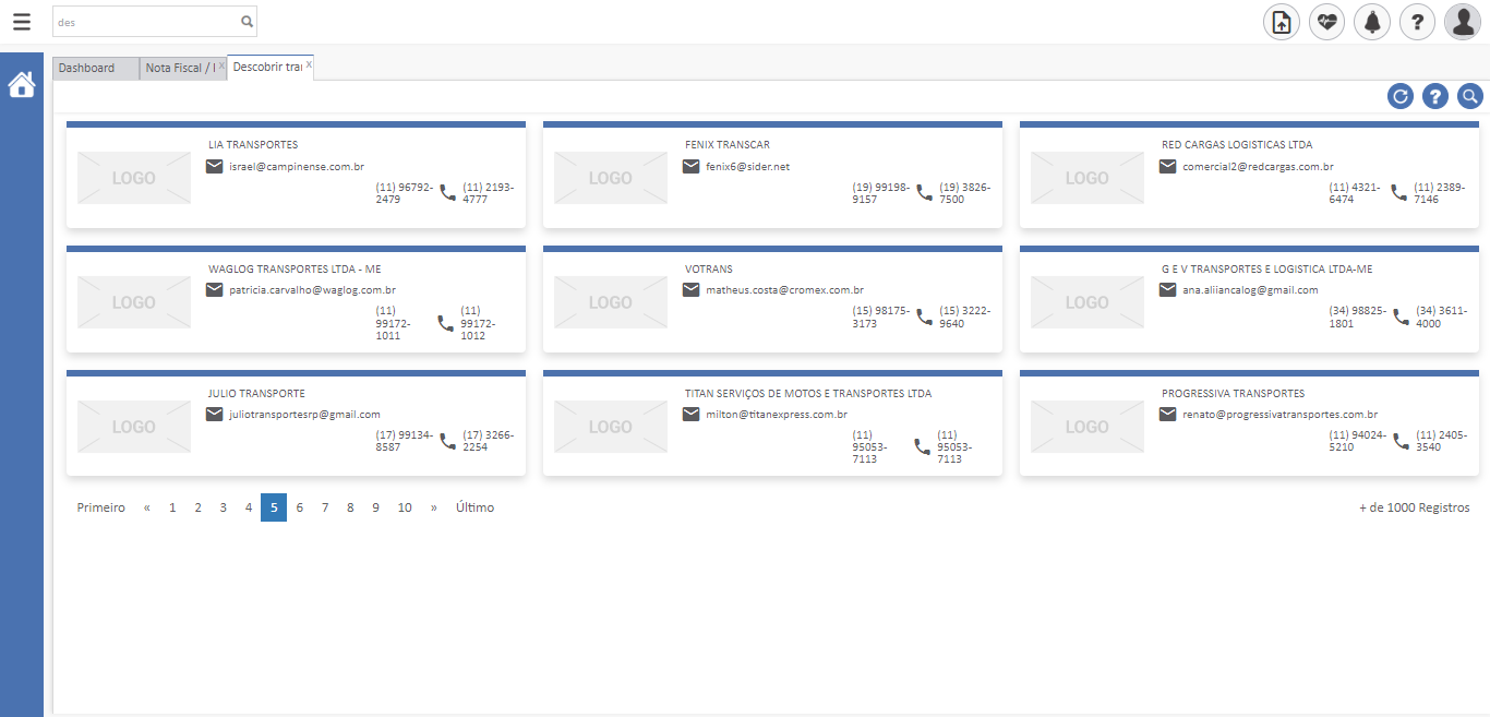 Texto alternativo gerado por máquina:
Nota Fiscal / I x Descobrir trai x 
LIA TRANSPORTES 
96792- 
247 s 
WAGLOG TRANSPORTES LTDA - ME 
(21) 
4777 
99272- 
1022 
(27) 32ss- 
2254 
Último 
LOGO 
LOGO 
LOGO 
FENIX TRANSCAR 
fenixsesider n 
VOTRANS 
(19) seiss- 
9157 
7500 
3222- 
ssoss- 
71 E 
eoo 
(21) 2389- 
7146 
4000 
(21) 240s- 
3540 
LOGO 
LOGO 
LOGO 
Primeiro 
RED CARGAS LOGISTICAS LTDA 
4321- 
6474 
GE V TRANSPORTES E LOGISTICA LTDA-ME 
(34) 
1801 
PROGRESSIVA TRANSPORTES 
94024- 
5210 
99172- 
1011 
(17) 
8587 
10 
3173 
TITAN SERVIÇOS DE MOTOS E TRANSPORTES LTDA 
ssosy- 
712 
TRANSPORTE 
+ de 1000 Registros 