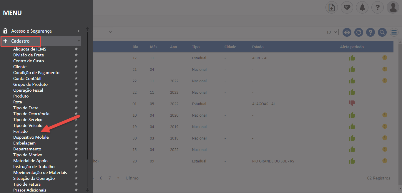 Texto alternativo gerado por máquina:
MENU 
Acesso e Segurança 
Cadastro 
Alíquota de ICMS 
Divisão de Frete 
Centro de Custo 
Cliente 
Condição de Pagamento 
Conta Contábil 
Grupo de Produto 
Operação Fiscal 
Produto 
Rota 
Tipo de Frete 
Tipo de Ocorrência 
Tipo de Serviço 
Tipo de Veículo 
Feriado 
Dispositivo Mobile 
Embalagem 
Departamento 
Tipo de Motivo 
Material de Apoio 
Instrução de Trabalho 
Movimentação de Materiais 
Situação da Operação 
Tipo de Fatura 
Prazos Adicionais 
Últimc 
2022 
2022 
2022 
2020 
2019 
2018 
2022 
Estadual 
Nacional 
Nacional 
Nacional 
Estadual 
Nacional 
Nacional 
Nacional 
Nacional 
Estadual 
Cidade 
Estado 
ACRE - AC 
ALAGOAS - AL 
RIO GRANDE DO SUL - RS 
Afeta período 
62 Registrof 