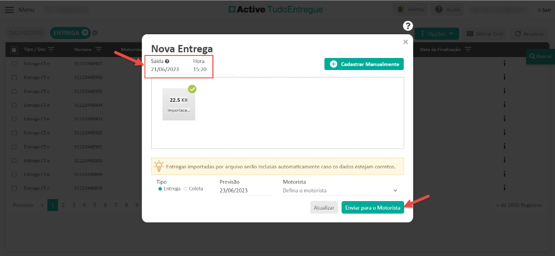 Menu 
Entrega CT- 
Entrega CT- 
Entrega CT- 
Entrega CT- 
Entrega CT- 
Entrega CT- 
Entrega CT- 
Entrega CT- 
Entrega CT- 
Entrega CT- 
C) Active TudoEntregue 
x 
Número 
5112244890 
51122448906 
51122448905 
51122448904 
5112244890 
5112244890 
5112244890 
51122448900 
51122448899 
51122448898 
Motoris 
Nova Entrega 
Data de Finalização 
Saída O 
21/06/2023 
22.5 KB 
Importaca... 
Hora 
15:20 
Cadastrar Manualmente 
Q- Entregas importadas por arquivo serão inclusas automaticamente caso os dados estejam corretos. 
Tipo 
Entrega C) Coleta 
Previsão 
23/06/2023 
Motorista 
Defina o motorista 
Atualizar 
Enviar para o Motorista 
d 1000 Registrc 
