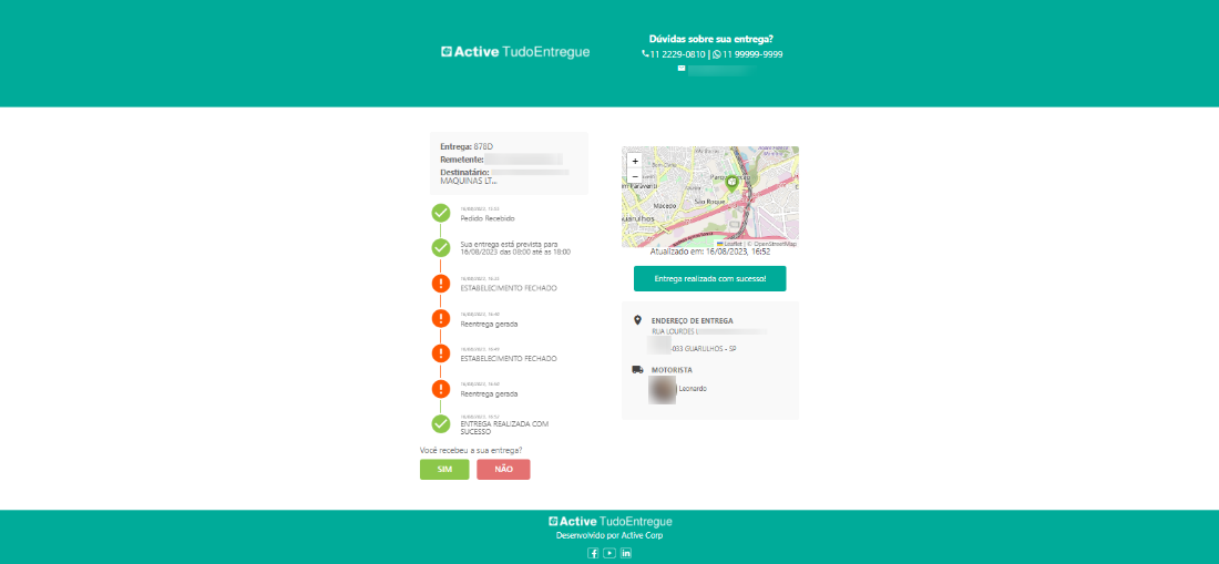 Active TudoEntregue 
Entrega: 878 D 
Destinatário: 
MAQUINAS LT„. 
18:00 
ESTABELECIMENTO FECHADO 
ESTABELECI M EN TO FECHADO 
ENTREGA REALIZADA COM 
st-c¿sso 
Você recebeu a sua entrega? 
9 
Dúvidas sobre sua enfrega? 
t. 11 2229-0810 | SII 99999-9999 
em: 16:52 
Entrega realizada com sucesso! 
ENDEREÇO DE ENTREGA 
RCA LOURDES 
MOTORISTA 
Active TudoEntregue 
Active Corp 