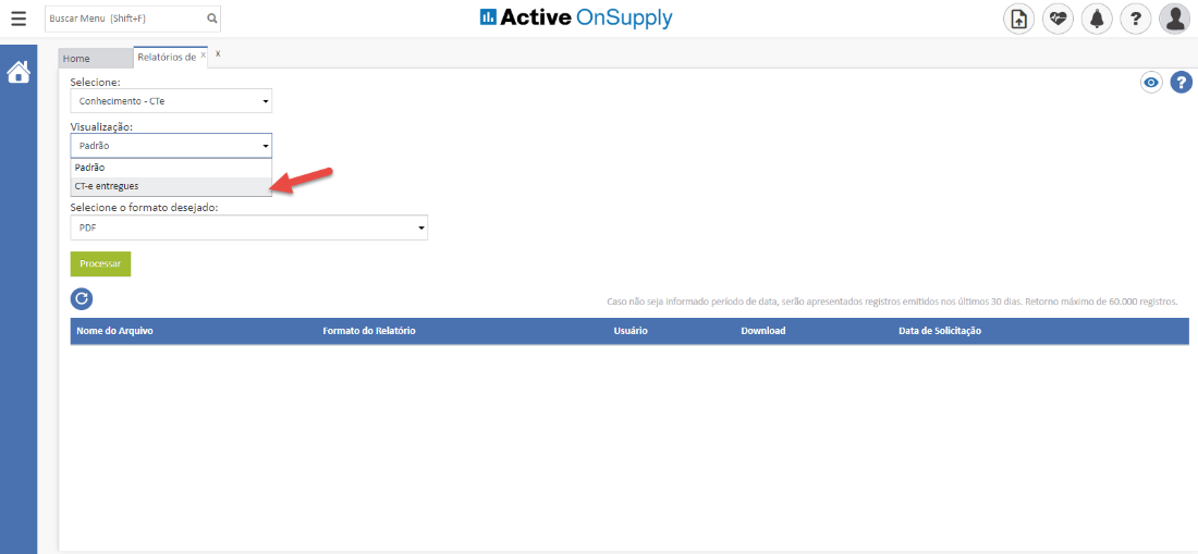 Buscar Menu (Shift+F) 
Home 
Selecione: 
Relatórios de x x 
Conhecimento - CTe 
Visualiza Mo: 
Padrão 
Padrão 
CT-e entregues 
Selecione o formato desejado: 
PDF 
Processar 
Nome do Arquivo 
Active OnSupply 
Caso não seja informado período de data, serão apresentados registros emitidos nos últimos 30 dias. Retorno máximo de 60.000 registros. 
Formato do Relatório 
Download 
Data de %licitação 