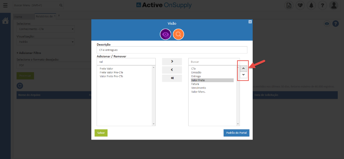 elecion 
'isualizaçõo 
+ Adicionar Filtrc 
elecione o formato desejadc 
Descri 50 
CT-e entregues 
Adicionar / Remover 
Frete Valor 
Frete Valor Pre-CTe 
Valor Frete Pre-CTe 
Salvar 
Active OnSuppIy 
Visão 
00 
Buscar 
Emissão 
Entrega 
Fatura 
Vencimento 
Valor Merc. 
Padrão do Portal 