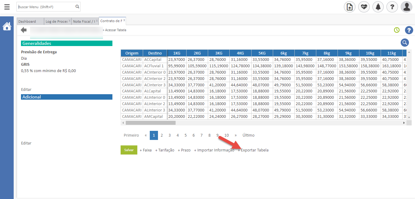buscar Menu (Shif+F)
Dashboard
Log de Proces
Nota Fiscal / IX Contrato de F X
Generalidades
Previsão de Entrega
GRIS
0,55 % com mínimo de RS 0,00
Editar
Adicional
Editar
» ,eezessar Tabela
Origem
CAMACARI
CAMACARI
CAMACARI
CAMACARI
CAMACARI
CAMACARI
CAMACARI
CAMACARI
CAMACARI
CAMACARI
Destino
ACCapital
ACFluviaI 1
ACInterior O
ACInterior 2
ACInterior 3
ALCapital
ALInterior 0
ALInterior 2
ALInterior 3
AMCapital
1 KG
23,97000
95,99000
23,97000
23,97000
34,33000
13,49000
13,49000
13,49000
34,33000
20,20000
4
2KG
25,37000
105,59000
25,37000
25,37000
37,77000
14,83000
14,83000
14,83000
37,77000
22,22000
3KG
28, 75000
115,19000
28, 76000
28, 76000
41,20000
15,18000
15,18000
15,18000
41,20000
24,24000
31,15000
124,78000
31,16000
31,16000
44,54000
17,53000
17,53000
17,53000
44,54000
26,27000
5KG
33,55000
134,38000
33,55000
33,55000
48,07000
18,88000
18,88000
18,88000
48,07000
28,27000
34,75000
139,18000
34,76000
34,76000
49,79000
19,55000
19,55000
19,55000
49,79000
29,29000
35,95000
143,98000
35,95000
35,95000
51,50000
20,22000
20,22000
20,22000
51,50000
30,30000
37,16000
148,77000
37,16000
37,16000
53,23000
20,89000
20,89000
20,89000
53,23000
31,30000
38,36000
153,58000
38,36000
38,36000
54,94000
21,56000
21,56000
21,56000
54,94000
32,32000
10kg
39,55000
158,38000
39,55000
39,55000
56,65000
22,25000
22,25000
22,25000
56,65000
33,33000
Ilkg
40, 75000
163,18000
40,75000
40,75000
58,38000
22,92000
22,92000
22,92000
58,38000
34,33000
4
1,
4
4
61
2,
2,
2,
61
Primeiro
Salvar
6
7
8
10
+ Faixa
+ Tarifação
+ prazo
+ Importar Informaça
Último
xportar Tabela