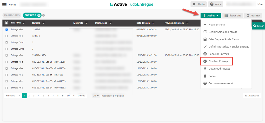 Menu 
DASHBOARD 
ENTREGA e 
Motorista 
Ultimo 
Active TudoEntregue 
Data de Saída 
03/11/2023 
03/11/2023 
18/10/2023 
12/10/2023 
12/10/2023 
12/10/2023 
12/10/2023 
12/10/2023 
Alertas Ajuda 
Opções 
Alterar Grid 
Destinatário 
Previsão de Entrega 
Sair 
C Atualizar 
Q Buscar 
Tipo / F 
Entrega NF-e 
Entrega NF-e 
Entrega Outro 
Entrega Outro 
Entrega NF-e 
Entrega NF-e 
Entrega NF-e 
Entrega NF-e 
Entrega NF-e 
Entrega NF-e 
Primeiro « 
2 
Número 
13828-2 
13827-2 
334342423234 
CRG-511531 / seq-58- NF: 
CRG-511531 / seq-57- NF: 
CRG-511531 / seq-56- NF: 
CRG-511531 / seq-55- NF: 
CRG-511531 / seq-54- NF: 
34567 
03/11/2023 Início 
18/10/2023 Início 
: 08:00, Fim: 
: 08:00, Fim: 
18:00 
18:00 
+ Nova Entrega 
C Definir Saída da Entrega 
Criar Separação de Carga 
6651355 
6651354 
35138 
6651353 
6651352 
8 9 10 
Resultados por página 
s/ Definir Motorista / Enviar Entrega 
Cancelar Entrega 
Finalizar Entrega 
Download Anexos 
Excluir 
Como uso essa tela? 
351 Registros 