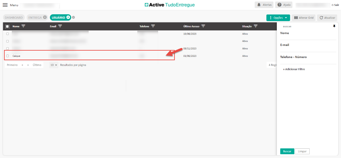 Menu 
DASHBOARD 
Telefone - Número 
Último 
usuÁR10 0 
Resultados por página 
Active TudoEntregue 
úRimo Acesso 
19/06/2023 
08/11/2023 
01/06/2023 
Alertas Ajuda 
Opções 
EU SCAR 
Nome 
E-mail 
4 Reg- 
Alterar Grid 
O Sair 
Atualizar 
CD Caique 
Primeiro 
+ Adicionar Filtro 
Buscar 
Limpar 