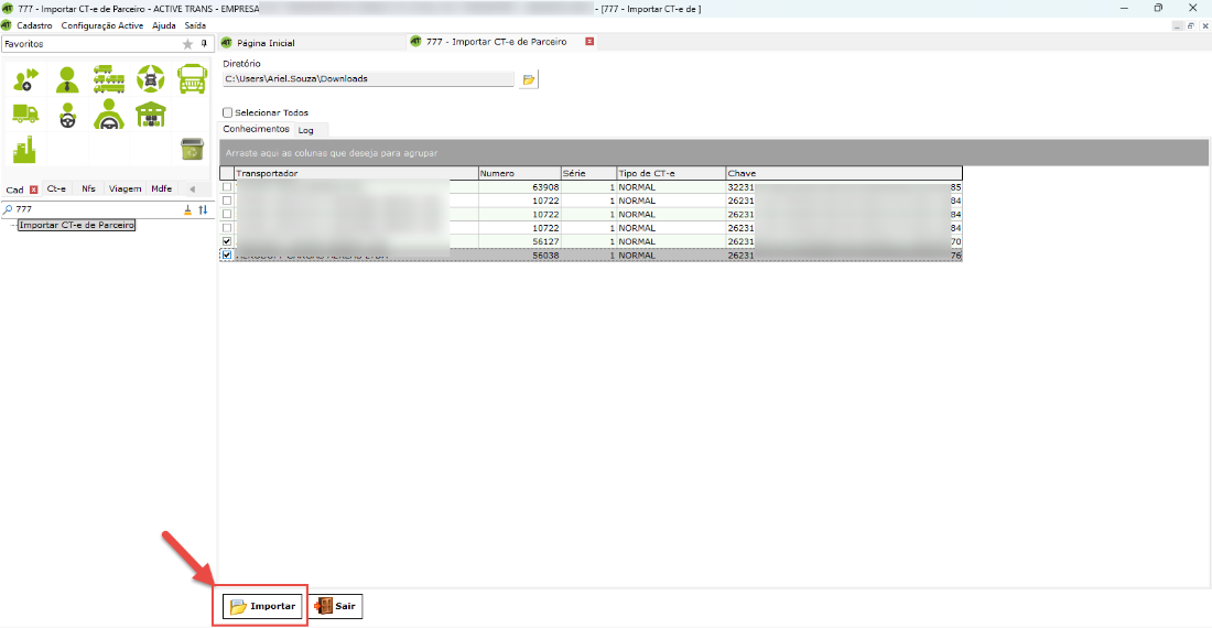 777 - Importar CT-e de Parceiro - ACTIVE TRANS 
- EMPRESA 
Cadastra Configuração Active Ajuda Saída 
777 
Pág na 
Favoritos 
Cad Ct-e 
p 777 
Inicial 
Diretório 
C: Users\ArieI. Souza \ Downloads 
Cl Selecionar Todos 
Conheci mentos Log 
Arraste aqui as colunas que deseja 
Transgortador 
Importa r 
- Importar CT-e de Parceiro 
Nfs Viagem 
Mdfe 
para agrupar 
N umeT 
63908 
10722 
10722 
10722 
56127 
Série 
Importar CT-e de Parceiro 
- [777 
Importar CT-e de ] 
TOO de CT-e 
1 NORMAL 
1 NORMAL 
1 NORMAL 
1 NORMAL 
1 NORMAL 
Chave 
32231 
26231 
26231 
26231 
26231 
